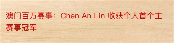 澳门百万赛事：Chen An Lin 收获个人首个主赛事冠军