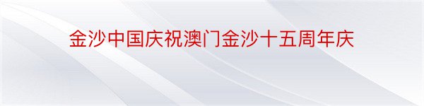金沙中国庆祝澳门金沙十五周年庆