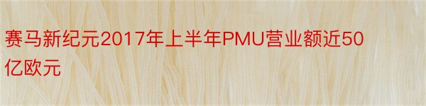 赛马新纪元2017年上半年PMU营业额近50亿欧元