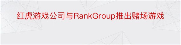 红虎游戏公司与RankGroup推出赌场游戏