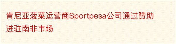 肯尼亚菠菜运营商Sportpesa公司通过赞助进驻南非市场