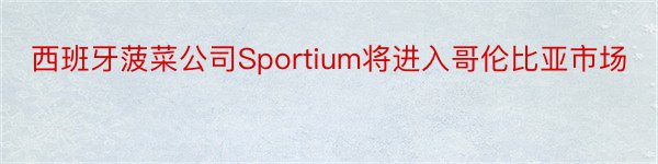 西班牙菠菜公司Sportium将进入哥伦比亚市场