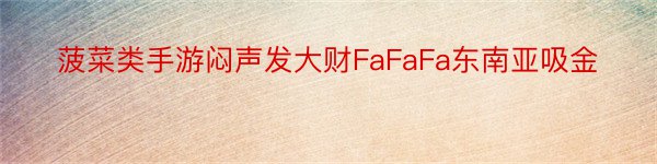 菠菜类手游闷声发大财FaFaFa东南亚吸金
