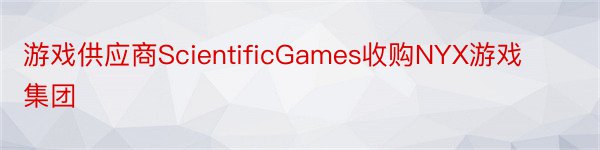游戏供应商ScientificGames收购NYX游戏集团