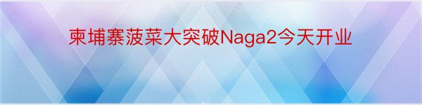 柬埔寨菠菜大突破Naga2今天开业