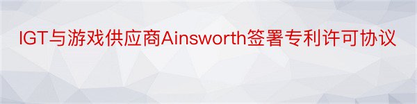 IGT与游戏供应商Ainsworth签署专利许可协议