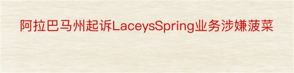 阿拉巴马州起诉LaceysSpring业务涉嫌菠菜