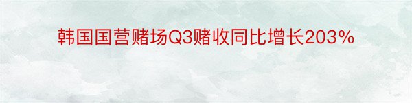 韩国国营赌场Q3赌收同比增长203％
