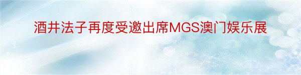 酒井法子再度受邀出席MGS澳门娱乐展