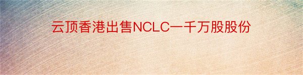 云顶香港出售NCLC一千万股股份