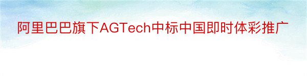 阿里巴巴旗下AGTech中标中国即时体彩推广
