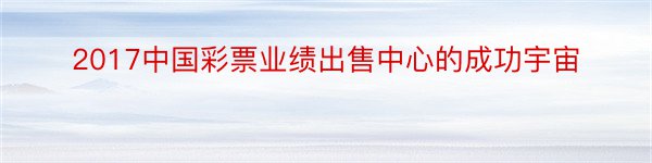 2017中国彩票业绩出售中心的成功宇宙