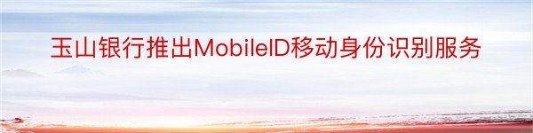 玉山银行推出MobileID移动身份识别服务