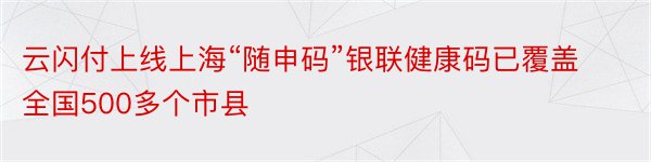 云闪付上线上海“随申码”银联健康码已覆盖全国500多个市县