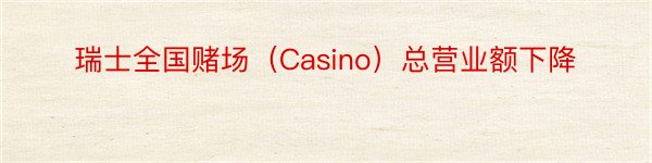 瑞士全国赌场（Casino）总营业额下降