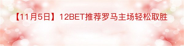 【11月5日】12BET推荐罗马主场轻松取胜