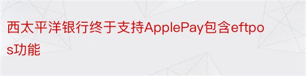 西太平洋银行终于支持ApplePay包含eftpos功能